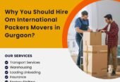 Why You Should Hire Om International Packers Movers in Gurgaon?